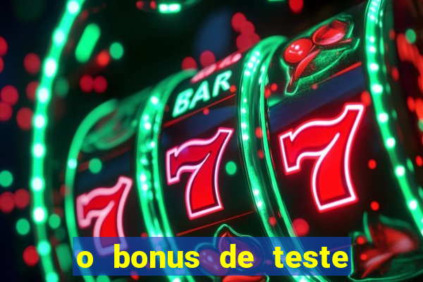 o bonus de teste é apenas para jogar